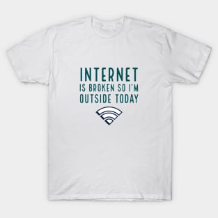 Internet is broken so I’m outside today T-Shirt